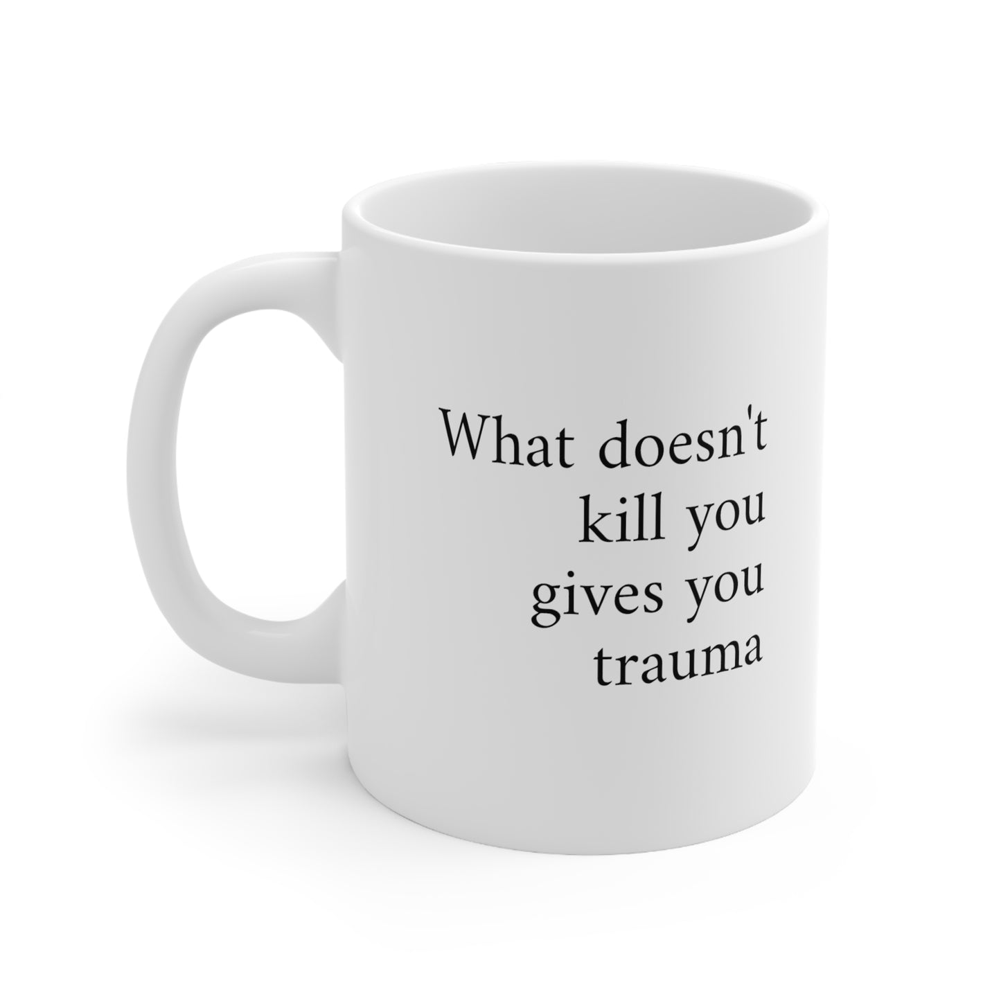 What doesn't kill you gives you trauma ceramic coffee or tea mug 11oz