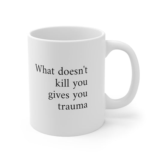 What doesn't kill you gives you trauma ceramic coffee or tea mug 11oz